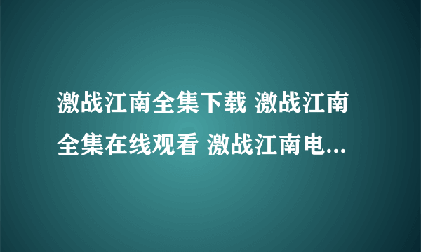 激战江南全集下载 激战江南全集在线观看 激战江南电视剧高清下载