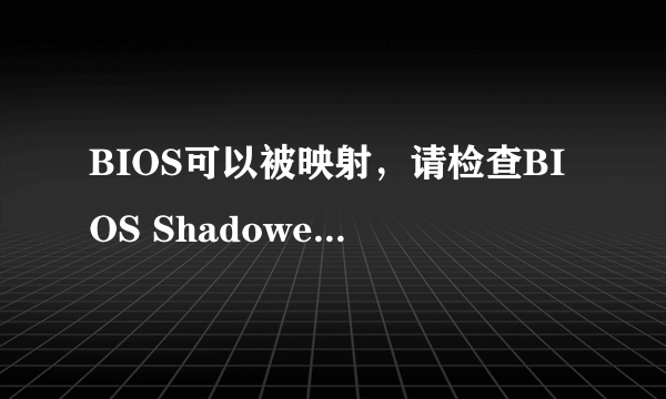 BIOS可以被映射，请检查BIOS Shadowed是否已被启用。 怎么操作？