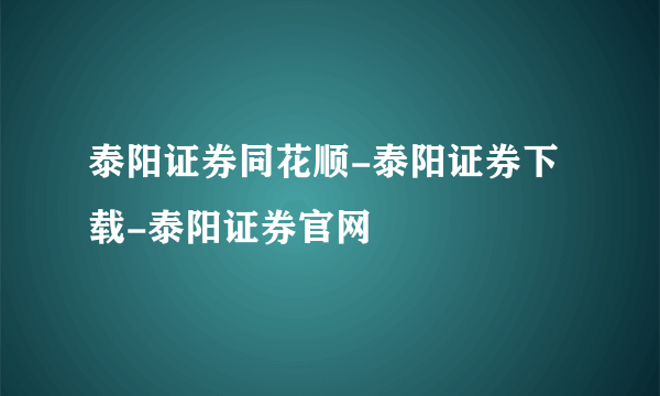 泰阳证券同花顺-泰阳证券下载-泰阳证券官网