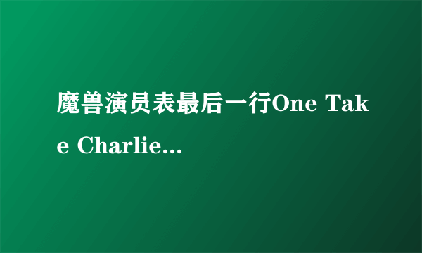 魔兽演员表最后一行One Take Charlie 是什么意思?扮演 sheep