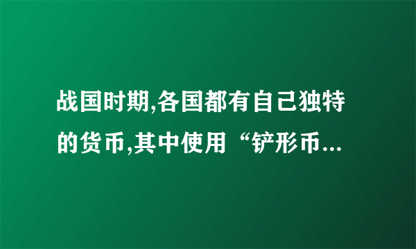 战国时期,各国都有自己独特的货币,其中使用“铲形币”的是哪个国家?