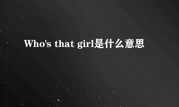 Who's that girl是什么意思