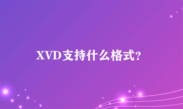 XVD支持什么格式？