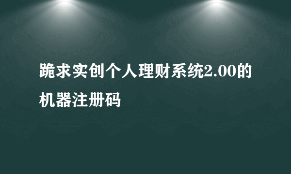 跪求实创个人理财系统2.00的机器注册码