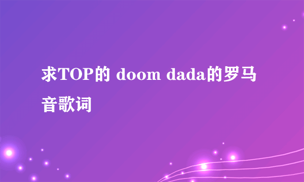 求TOP的 doom dada的罗马音歌词