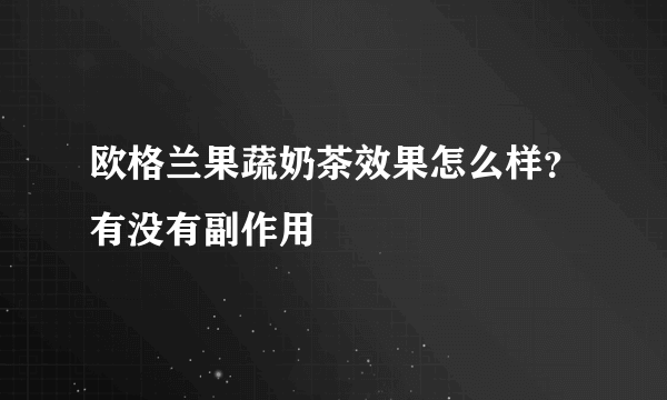 欧格兰果蔬奶茶效果怎么样？有没有副作用