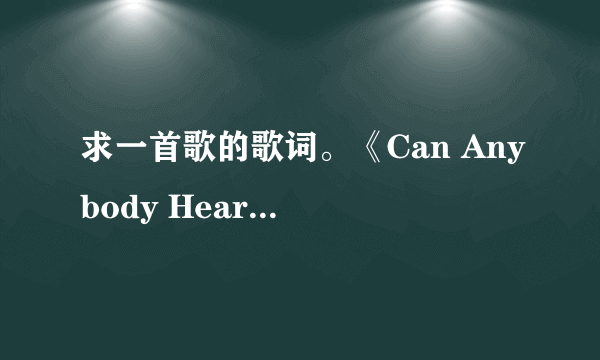 求一首歌的歌词。《Can Anybody Hear Me》。