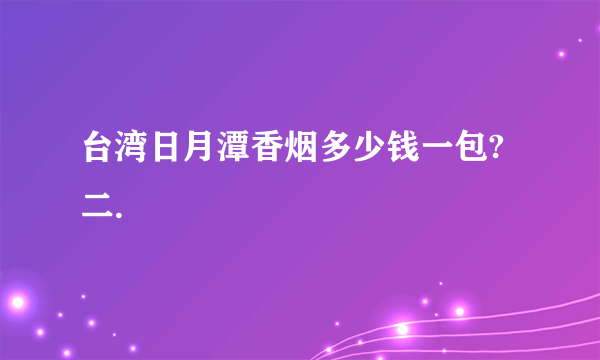 台湾日月潭香烟多少钱一包?二.