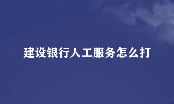 建设银行人工服务怎么打