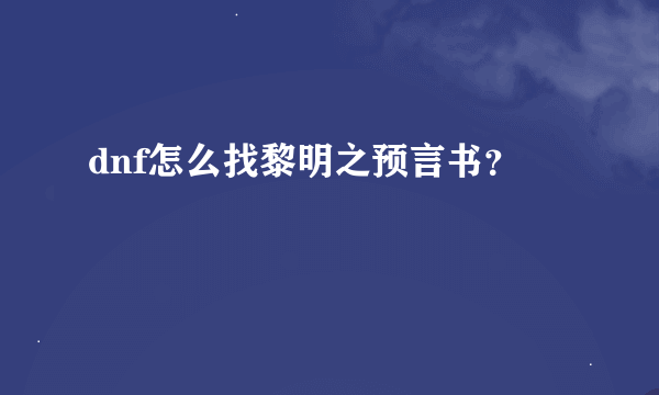 dnf怎么找黎明之预言书？