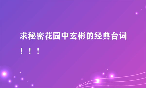 求秘密花园中玄彬的经典台词！！！