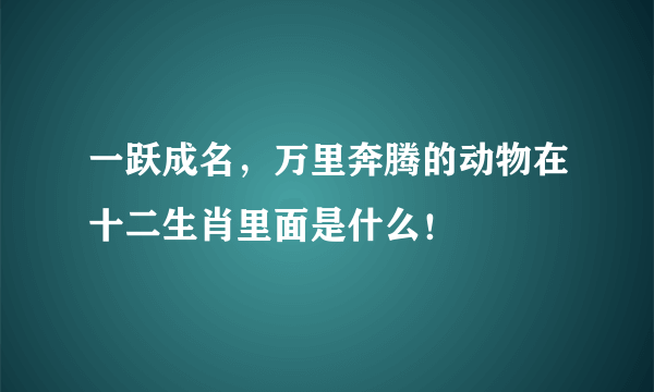 一跃成名，万里奔腾的动物在十二生肖里面是什么！