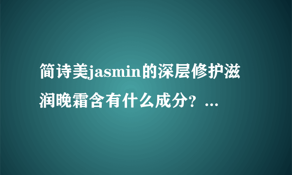 简诗美jasmin的深层修护滋润晚霜含有什么成分？会不会刺激皮肤？