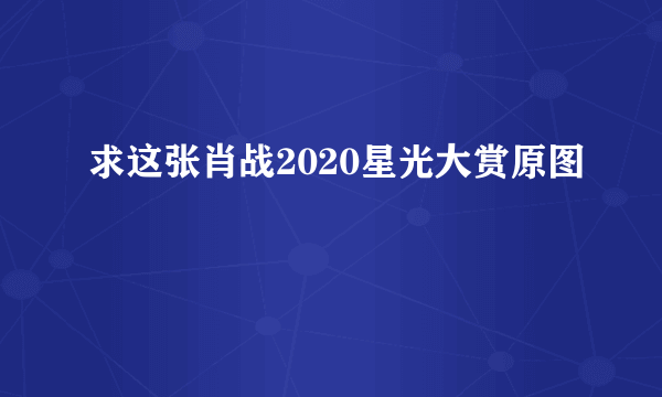 求这张肖战2020星光大赏原图