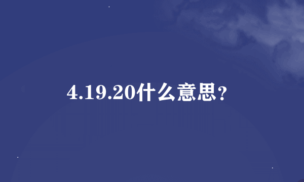 4.19.20什么意思？