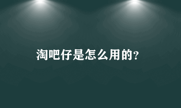 淘吧仔是怎么用的？