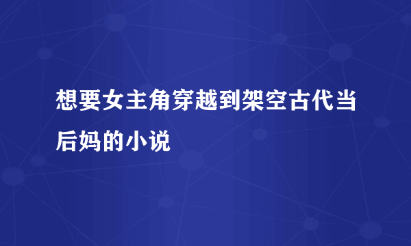 想要女主角穿越到架空古代当后妈的小说