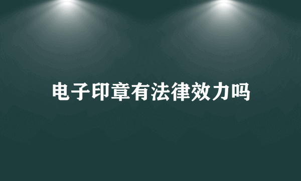 电子印章有法律效力吗