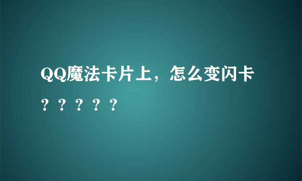 QQ魔法卡片上，怎么变闪卡？？？？？