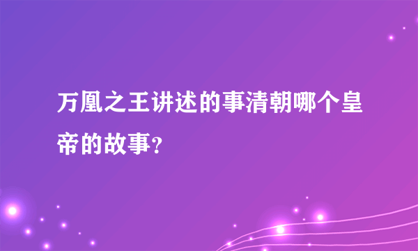 万凰之王讲述的事清朝哪个皇帝的故事？