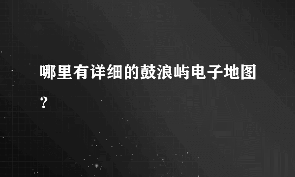 哪里有详细的鼓浪屿电子地图？