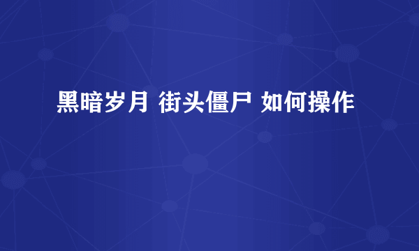 黑暗岁月 街头僵尸 如何操作