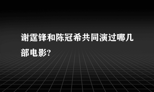 谢霆锋和陈冠希共同演过哪几部电影?