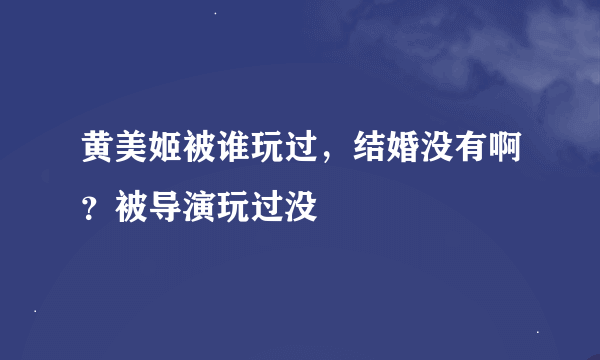 黄美姬被谁玩过，结婚没有啊？被导演玩过没