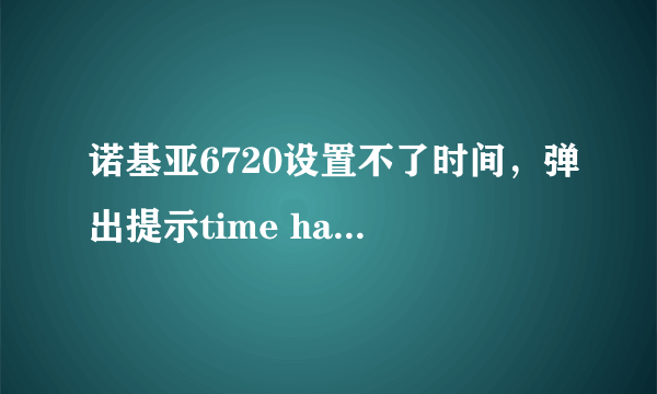 诺基亚6720设置不了时间，弹出提示time has been changed by user reset to correct time然后返回原来时间