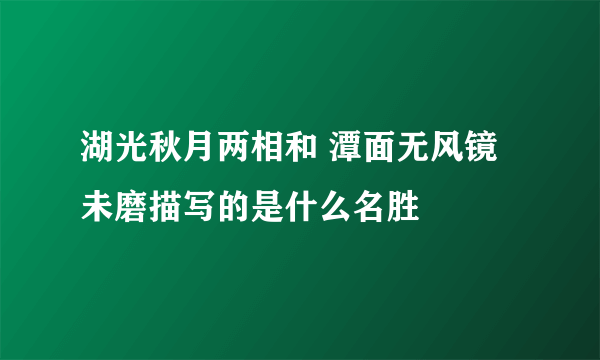 湖光秋月两相和 潭面无风镜未磨描写的是什么名胜