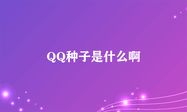 QQ种子是什么啊