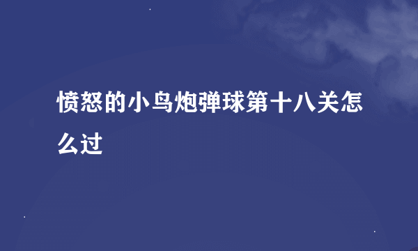 愤怒的小鸟炮弹球第十八关怎么过