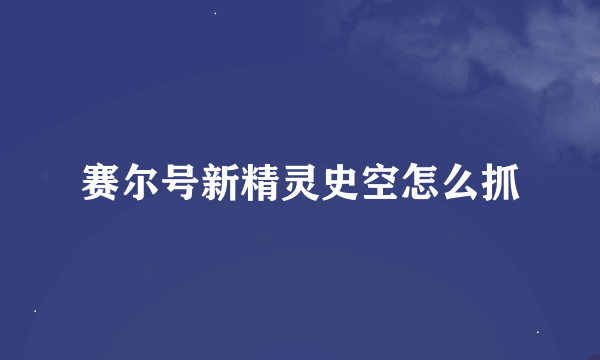 赛尔号新精灵史空怎么抓