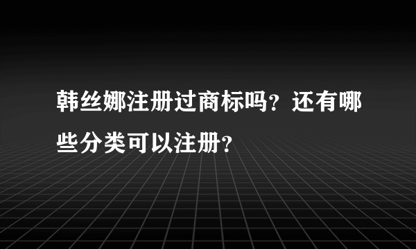 韩丝娜注册过商标吗？还有哪些分类可以注册？