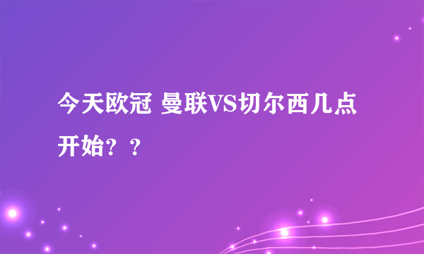 今天欧冠 曼联VS切尔西几点开始？？