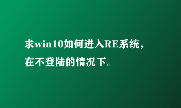 求win10如何进入RE系统，在不登陆的情况下。