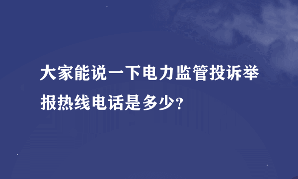 大家能说一下电力监管投诉举报热线电话是多少？