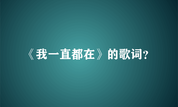 《我一直都在》的歌词？