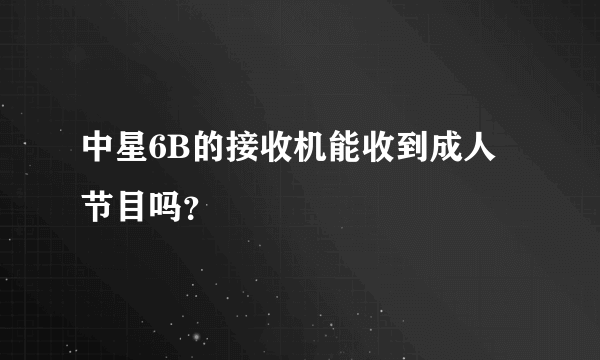 中星6B的接收机能收到成人节目吗？