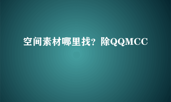 空间素材哪里找？除QQMCC