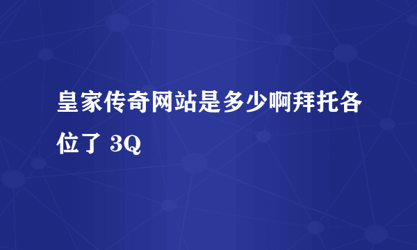 皇家传奇网站是多少啊拜托各位了 3Q