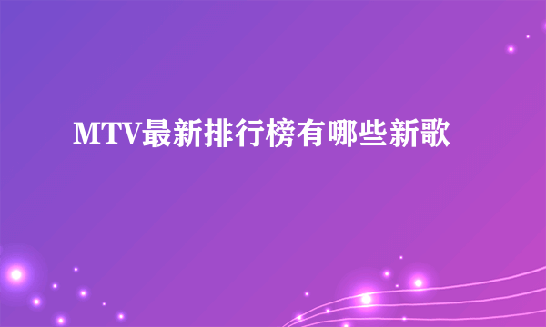 MTV最新排行榜有哪些新歌