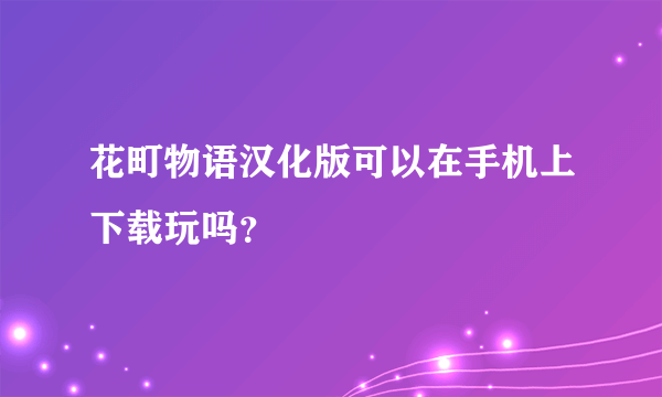 花町物语汉化版可以在手机上下载玩吗？