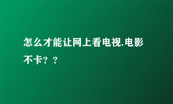 怎么才能让网上看电视.电影不卡？？