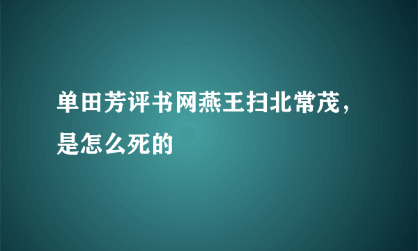 单田芳评书网燕王扫北常茂，是怎么死的