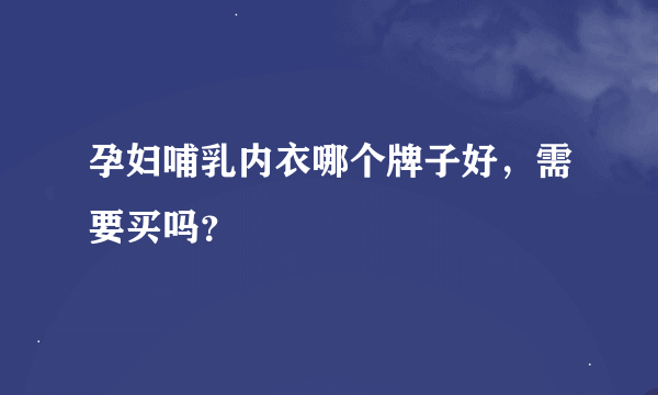 孕妇哺乳内衣哪个牌子好，需要买吗？