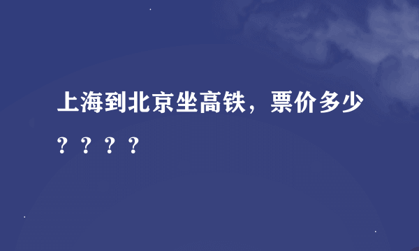 上海到北京坐高铁，票价多少？？？？