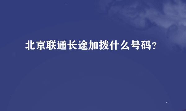 北京联通长途加拨什么号码？