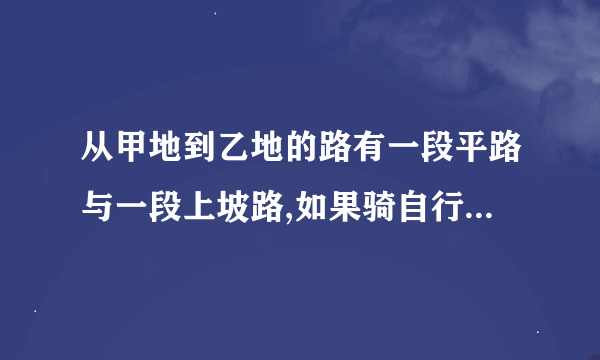 从甲地到乙地的路有一段平路与一段上坡路,如果骑自行车保持平路每小时行15km,上坡