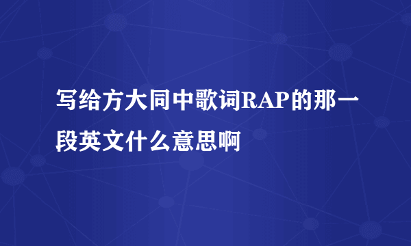 写给方大同中歌词RAP的那一段英文什么意思啊